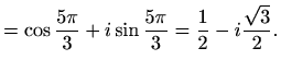 $\displaystyle =\cos \frac{5\pi}{3}+ i \sin \frac{5\pi}{3}=\frac{1}{2}-i \frac{\sqrt{3}}{2}.$