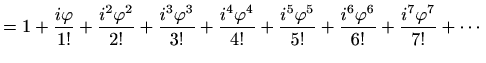 $\displaystyle =1+\frac{i\varphi }{1!}+\frac{i^2\varphi ^2}{2!}+\frac{i^3\varphi...
...ac{i^5\varphi ^5}{5!}+\frac{i^6\varphi ^6}{6!}+ \frac{i^7\varphi ^7}{7!}+\cdots$