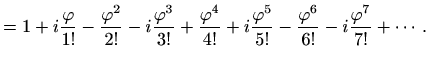 $\displaystyle =1+i\frac{\varphi }{1!}-\frac{\varphi ^2}{2!}-i\frac{\varphi ^3}{...
...!}+i\frac{\varphi ^5}{5!}-\frac{\varphi ^6}{6!}- i\frac{\varphi ^7}{7!}+\cdots.$