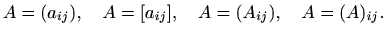 $\displaystyle %
A=(a_{ij}), \quad A=[a_{ij}], \quad A=(A_{ij}), \quad
A=(A)_{ij}.
$