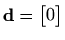 $ \mathbf{d}=\begin{bmatrix}0\end{bmatrix}$