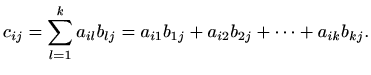 $\displaystyle c_{ij}=\sum_{l=1}^{k} a_{il} b_{lj}= a_{i1}b_{1j}+a_{i2}b_{2j}+\cdots +a_{ik}b_{kj}.$