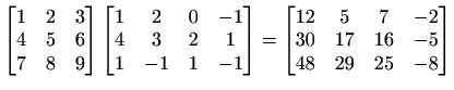 $\displaystyle %
\begin{bmatrix}
1& 2& 3\\
4 &5 &6\\
7 &8& 9
\end{bmatrix}\b...
...{bmatrix}
12 & 5& 7& -2\\
30 & 17& 16& -5\\
48 & 29& 25& -8
\end{bmatrix}$