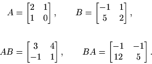 \begin{displaymath}\begin{split}A&= \begin{bmatrix}2&1\\ 1&0 \end{bmatrix}, \qqu...
...quad BA= \begin{bmatrix}-1&-1\\ 12&5 \end{bmatrix}. \end{split}\end{displaymath}