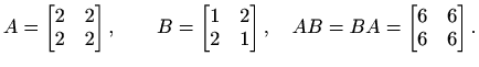 $\displaystyle %
A=
\begin{bmatrix}
2&2\\ 2&2
\end{bmatrix}, \qquad
B=
\begin...
...2\\ 2&1
\end{bmatrix}, \quad
AB= BA=
\begin{bmatrix}
6&6\\ 6&6
\end{bmatrix}.
$