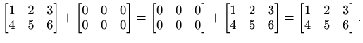 $\displaystyle %
\begin{bmatrix}1&2&3\\ 4&5&6 \end{bmatrix} +
\begin{bmatrix}0 ...
...rix}1&2&3\\ 4&5&6 \end{bmatrix} =
\begin{bmatrix}1&2&3\\ 4&5&6 \end{bmatrix}.
$