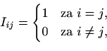 \begin{displaymath}%
I_{ij}=
\begin{cases}
1 & \text{za $i=j$}, \\
0 & \text{za $i\neq j$},
\end{cases}\end{displaymath}