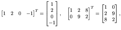 $\displaystyle %
\begin{bmatrix}
1 & 2 & 0 & -1
\end{bmatrix}^T
= \begin{bmatri...
... & 2
\end{bmatrix}^T
= \begin{bmatrix}
1 & 0 \\ 2 & 9 \\ 8 & 2
\end{bmatrix},
$