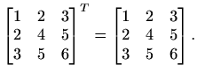 $\displaystyle %
\begin{bmatrix}
1&2&3\\ 2&4&5\\ 3&5&6
\end{bmatrix}^T=\begin{bmatrix}
1&2&3\\ 2&4&5\\ 3&5&6
\end{bmatrix}.
$