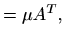 $\displaystyle = \mu A^T,$