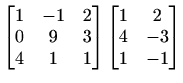 $\displaystyle \begin{bmatrix}
1& -1& 2\\
0 &9 &3\\
4 &1& 1
\end{bmatrix}\begin{bmatrix}
1& 2\\
4& -3\\
1& -1
\end{bmatrix}$