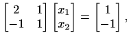 $\displaystyle %
\begin{bmatrix}2&1\\ -1&1 \end{bmatrix}\begin{bmatrix}x_1\\ x_2\end{bmatrix}=
\begin{bmatrix}1\\ -1\end{bmatrix},
$