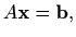 $\displaystyle A \mathbf{x}=\mathbf{b},$