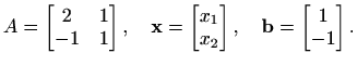 $\displaystyle %
A=\begin{bmatrix}2&1\\ -1&1 \end{bmatrix}, \quad
\mathbf{x}=\be...
...x}x_1\\ x_2\end{bmatrix}, \quad
\mathbf{b}=\begin{bmatrix}1\\ -1\end{bmatrix}.
$