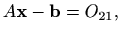 $\displaystyle %
A\mathbf{x}-\mathbf{b}=O_{21},
$