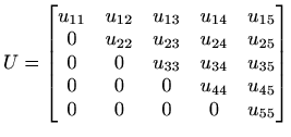 $\displaystyle %
U=
\begin{bmatrix}
u_{11}&u_{12}&u_{13}&u_{14}&u_{15}\\
0 & ...
...&u_{33}& u_{34}&u_{35}\\
0&0&0&u_{44}&u_{45}\\
0&0&0&0&u_{55}
\end{bmatrix}$