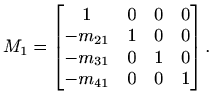 $\displaystyle %
M_1=\begin{bmatrix}
1 & 0 &0&0\\ -m_{21}&1&0&0\\ -m_{31}&0&1&0\\ -m_{41}&0&0&1
\end{bmatrix}.
$