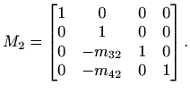$\displaystyle %
M_2=\begin{bmatrix}
1 & 0 &0&0\\ 0&1&0&0\\ 0&-m_{32}&1&0\\ 0&-m_{42}&0&1
\end{bmatrix}.
$