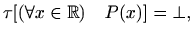 $\displaystyle \tau[ (\forall x\in \mathbb{R}) \quad P(x)]=\bot,$