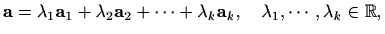 $\displaystyle %
\mathbf{a}=\lambda_1\mathbf{a}_1+\lambda_2\mathbf{a}_2+\cdots+\lambda_k
\mathbf{a}_k, \quad \lambda_1,\cdots,\lambda_k\in \mathbb{R},
$