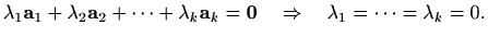 $\displaystyle %
\lambda_1\mathbf{a}_1+\lambda_2\mathbf{a}_2+\cdots+\lambda_k \mathbf{a}_k=
\mathbf{0} \quad \Rightarrow \quad \lambda_1= \cdots = \lambda_k=0.
$