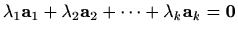 $\displaystyle %
\lambda_1\mathbf{a}_1+\lambda_2\mathbf{a}_2+\cdots+\lambda_k \mathbf{a}_k=
\mathbf{0}
$