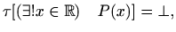 $\displaystyle \tau[ (\exists! x\in \mathbb{R}) \quad P(x)]=\bot,$