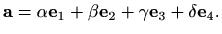 $\displaystyle %
\mathbf{a}=\alpha\mathbf{e}_1+\beta\mathbf{e}_2+\gamma\mathbf{e}_3+\delta\mathbf{e}_4.
$