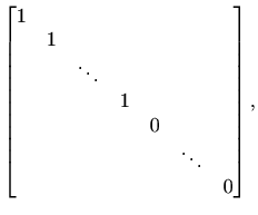 $\displaystyle %
\begin{bmatrix}1 & & & & & & \\ & 1 & & & & & \\ & & \ddots & &...
... & & & \\ & & & & 0 & & \\ & & & & & \ddots & \\
& & & & & & 0
\end{bmatrix},
$