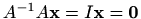 $ A^{-1}A\mathbf{x}=I\mathbf{x}=\mathbf{0}$