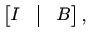 $\displaystyle %
\begin{bmatrix}
I&\vline & B
\end{bmatrix},
$