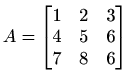 $\displaystyle %
A=
\begin{bmatrix}
1&2&3\\ 4&5&6\\ 7&8&6
\end{bmatrix}$