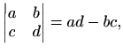 $\displaystyle %
\begin{vmatrix}a & b\\ c&d
\end{vmatrix}=ad-bc,
$