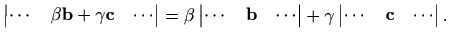 $\displaystyle %
\begin{vmatrix}\cdots& \beta\mathbf{b}+\gamma\mathbf{c} & \cdot...
...end{vmatrix}+
\gamma
\begin{vmatrix}\cdots& \mathbf{c} & \cdots
\end{vmatrix}.
$