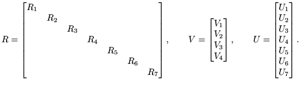 $\displaystyle R=\begin{bmatrix}R_1 & & & & & & \\
& R_2 & & & & & \\ & & R_3 &...
...
U=\begin{bmatrix}U_1\\ U_2 \\ U_3 \\ U_4 \\ U_5 \\ U_6 \\ U_7
\end{bmatrix}.
$