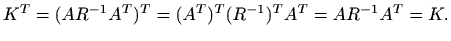 $\displaystyle K^T= (A R^{-1} A^T)^T= (A^T)^T (R^{-1})^T A^T= A R^{-1} A^T = K.
$