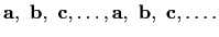 $\displaystyle %
\mathbf{a},\ \mathbf{b},\ \mathbf{c}, \ldots,
\mathbf{a},\ \mathbf{b},\ \mathbf{c}, \ldots.
$