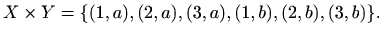 $\displaystyle %
X\times Y=\{ (1,a),(2,a),(3,a),(1,b),(2,b),(3,b)\}.
$