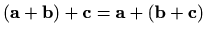$ (\mathbf{a}+\mathbf{b})+\mathbf{c}=\mathbf{a}+(\mathbf{b}+\mathbf{c})$
