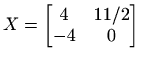 $ X=\begin{bmatrix}
4 & 11/2 \\
-4 & 0
\end{bmatrix}$