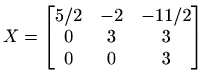 $ \displaystyle X=\begin{bmatrix}
5/2 & -2 & -11/2 \\
0 & 3 & 3 \\
0 & 0 & 3
\end{bmatrix}$