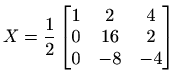 $ \displaystyle X=\frac{1}{2}
\begin{bmatrix}
1 & 2 & 4 \\
0 & 16 & 2 \\
0 & -8 & -4
\end{bmatrix}$