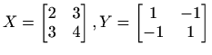 $ X=\begin{bmatrix}2&3\\ 3&4\end{bmatrix},
Y=\begin{bmatrix}1&-1\\ -1&1\end{bmatrix}$