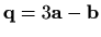 $ \mathbf{q}=3\mathbf{a}-\mathbf{b}$