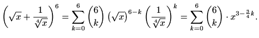 $\displaystyle \left(\sqrt{x}+\frac{1}{\sqrt[4]{x}}\right)^6= \sum_{k=0}^{6}{6 \...
...{1}{\sqrt[4]{x}}\right)^k= \sum_{k=0}^{6}{6 \choose k}\cdot x^{3-\frac{3}{4}k}.$