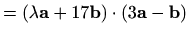 $\displaystyle = (\lambda \mathbf{a}+17\mathbf{b})\cdot (3\mathbf{a}-\mathbf{b})$