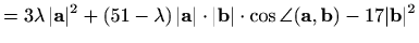 $\displaystyle = 3\lambda\, \vert\mathbf{a}\vert^2+(51-\lambda)\,\vert\mathbf{a}...
...t\mathbf{b}\vert\cdot\cos\angle(\mathbf{a},\mathbf{b})-17\vert\mathbf{b}\vert^2$