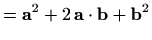 $\displaystyle =\mathbf{a}^2+2\,\mathbf{a}\cdot\mathbf{b}+\mathbf{b}^2$