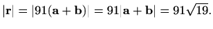 $\displaystyle \vert\mathbf{r}\vert=\vert 91(\mathbf{a}+ \mathbf{b})\vert=91\vert\mathbf{a}+ \mathbf{b}\vert=91\sqrt{19}.$