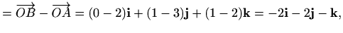 $\displaystyle =\overrightarrow{OB}-\overrightarrow{OA}=(0-2)\mathbf{i}+(1-3)\mathbf{j}+(1-2)\mathbf{k}=-2\mathbf{i}-2\mathbf{j}-\mathbf{k},$